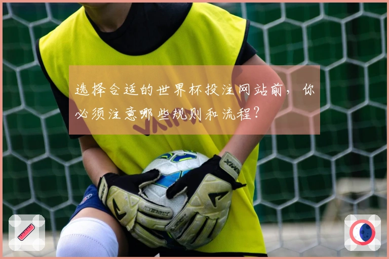 选择合适的世界杯投注网站前，你必须注意哪些规则和流程？