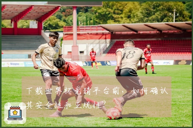 下载世界杯竞猜平台前，如何确认其安全性和正规性？
