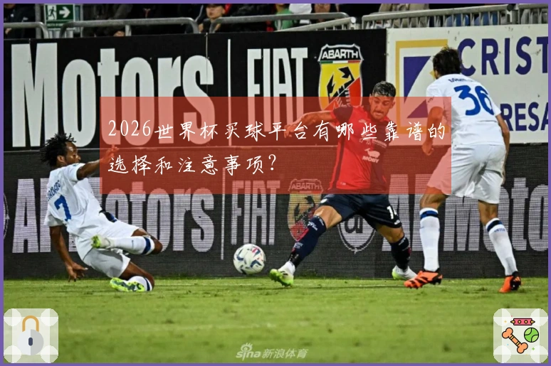 2026世界杯买球平台有哪些靠谱的选择和注意事项？