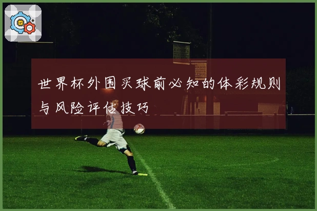 世界杯外围买球前必知的体彩规则与风险评估技巧